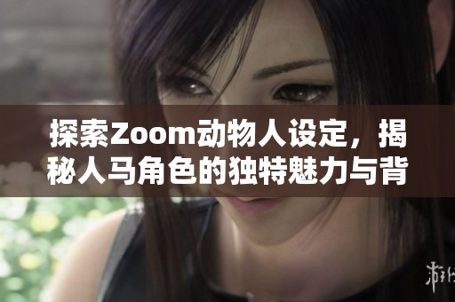 探索Zoom动物人设定，揭秘人马角色的独特魅力与背景故事