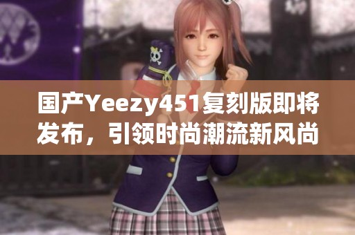 国产Yeezy451复刻版即将发布，引领时尚潮流新风尚