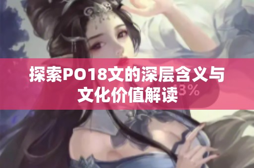 探索PO18文的深层含义与文化价值解读