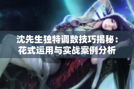 沈先生独特调数技巧揭秘：花式运用与实战案例分析
