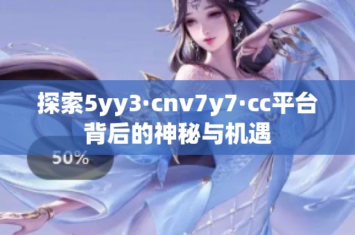 探索5yy3·cnv7y7·cc平台背后的神秘与机遇