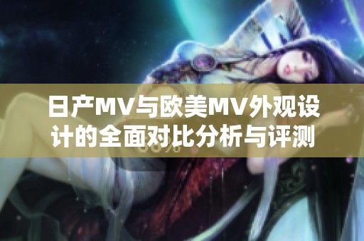 日产MV与欧美MV外观设计的全面对比分析与评测