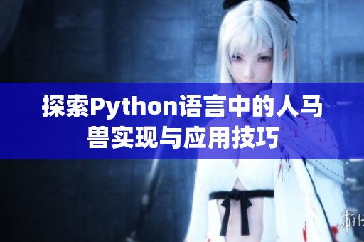 探索Python语言中的人马兽实现与应用技巧