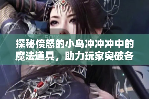 探秘愤怒的小鸟冲冲冲中的魔法道具，助力玩家突破各种挑战的神奇力量解析