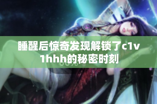 睡醒后惊奇发现解锁了c1v1hhh的秘密时刻