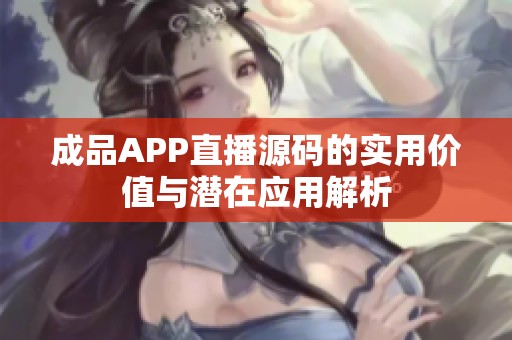 成品APP直播源码的实用价值与潜在应用解析