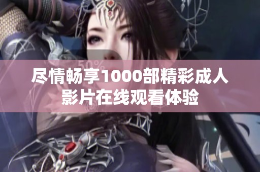 尽情畅享1000部精彩成人影片在线观看体验