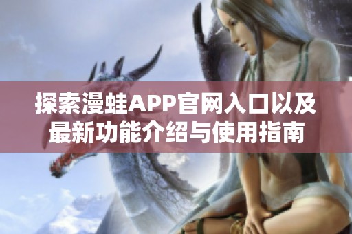 探索漫蛙APP官网入口以及最新功能介绍与使用指南