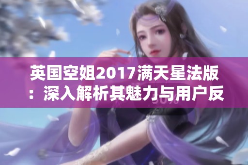 英国空姐2017满天星法版：深入解析其魅力与用户反馈