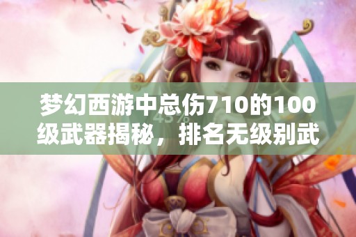 梦幻西游中总伤710的100级武器揭秘，排名无级别武器中的最强对手