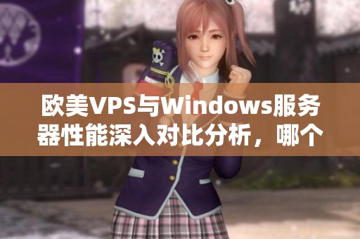 欧美VPS与Windows服务器性能深入对比分析，哪个更优越？