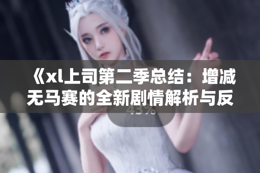 《xl上司第二季总结：增减无马赛的全新剧情解析与反思》