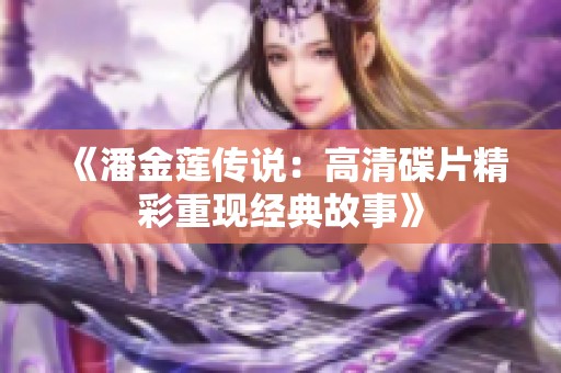 《潘金莲传说：高清碟片精彩重现经典故事》