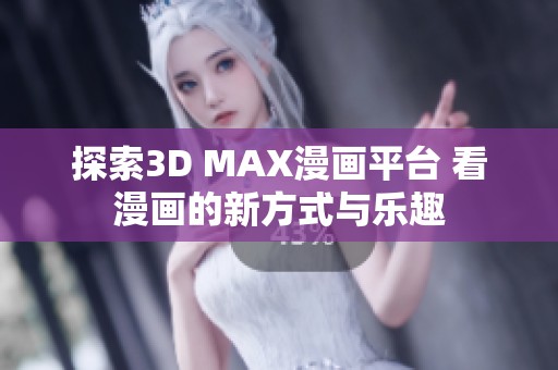 探索3D MAX漫画平台 看漫画的新方式与乐趣