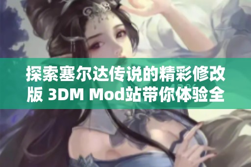 探索塞尔达传说的精彩修改版 3DM Mod站带你体验全新游戏乐趣