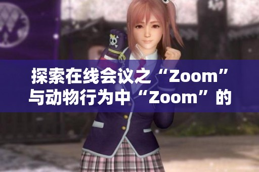 探索在线会议之“Zoom”与动物行为中“Zoom”的奇妙联系