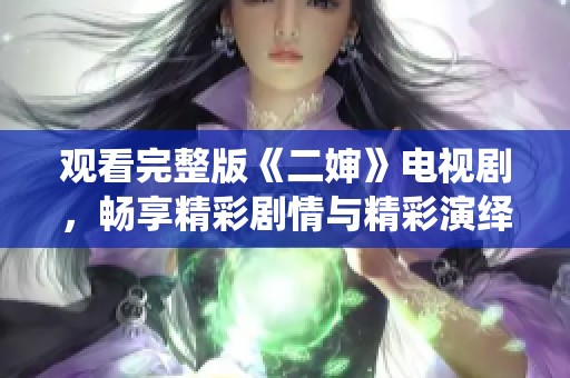 观看完整版《二婶》电视剧，畅享精彩剧情与精彩演绎！