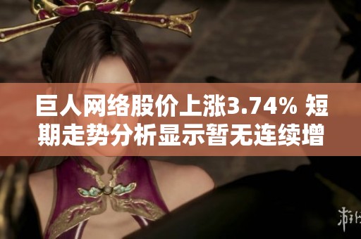 巨人网络股价上涨3.74% 短期走势分析显示暂无连续增减仓迹象