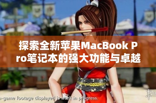 探索全新苹果MacBook Pro笔记本的强大功能与卓越性能