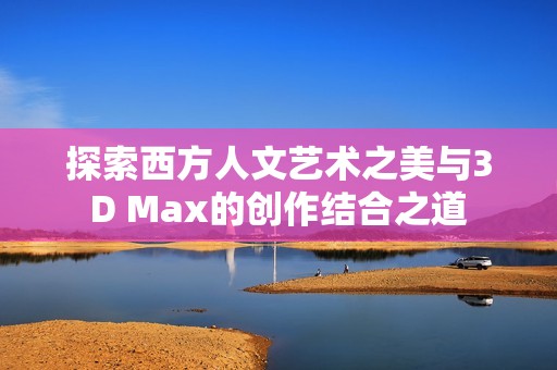 探索西方人文艺术之美与3D Max的创作结合之道