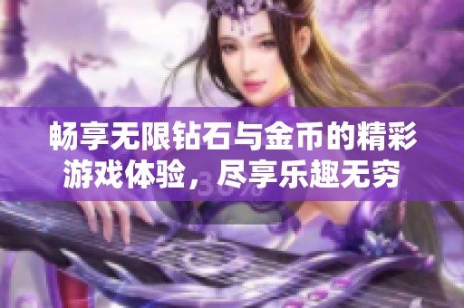 畅享无限钻石与金币的精彩游戏体验，尽享乐趣无穷