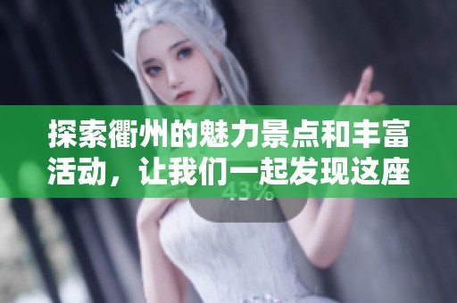 探索衢州的魅力景点和丰富活动，让我们一起发现这座城市的独特魅力与乐趣