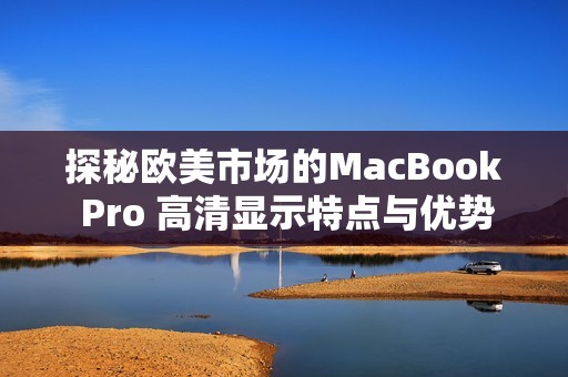 探秘欧美市场的MacBook Pro 高清显示特点与优势