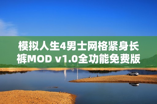 模拟人生4男士网格紧身长裤MOD v1.0全功能免费版下载与安装指南分享