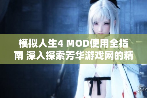 模拟人生4 MOD使用全指南 深入探索芳华游戏网的精彩内容与技巧