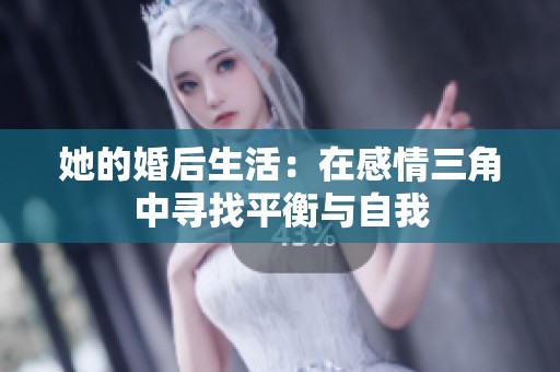 她的婚后生活：在感情三角中寻找平衡与自我