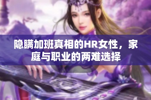 隐瞒加班真相的HR女性，家庭与职业的两难选择