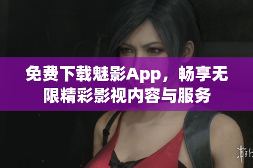 免费下载魅影App，畅享无限精彩影视内容与服务