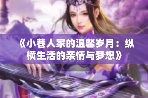 《小巷人家的温馨岁月：纵横生活的亲情与梦想》