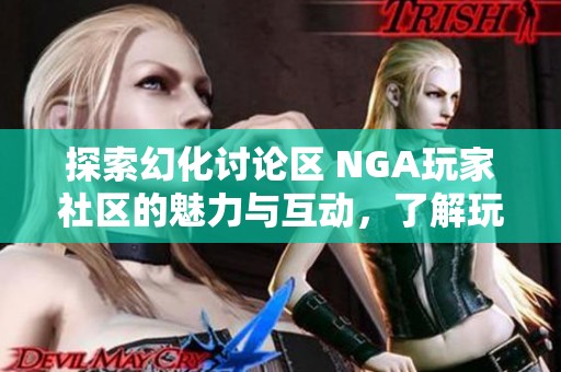 探索幻化讨论区 NGA玩家社区的魅力与互动，了解玩家们的热门话题与心得分享