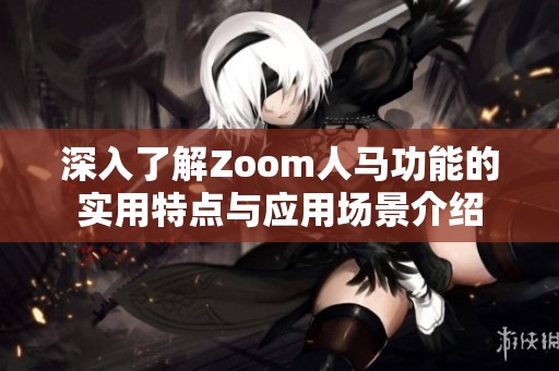 深入了解Zoom人马功能的实用特点与应用场景介绍