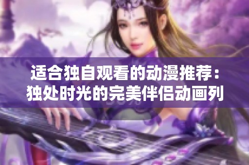 适合独自观看的动漫推荐：独处时光的完美伴侣动画列表