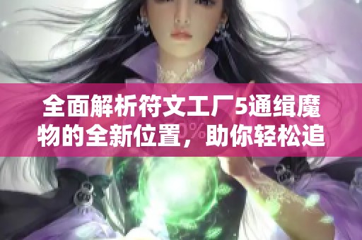 全面解析符文工厂5通缉魔物的全新位置，助你轻松追踪与捕捉