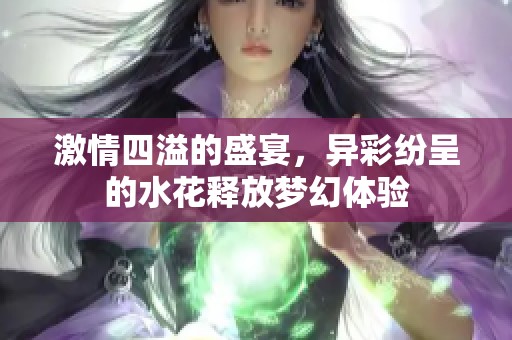 激情四溢的盛宴，异彩纷呈的水花释放梦幻体验