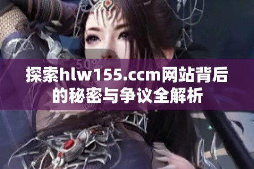 探索hlw155.ccm网站背后的秘密与争议全解析