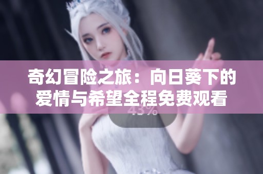 奇幻冒险之旅：向日葵下的爱情与希望全程免费观看