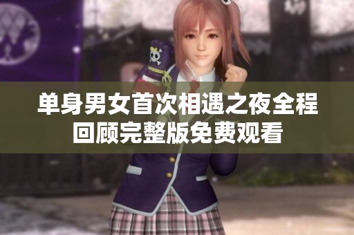 单身男女首次相遇之夜全程回顾完整版免费观看