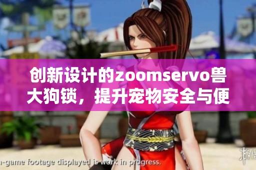 创新设计的zoomservo兽大狗锁，提升宠物安全与便捷体验