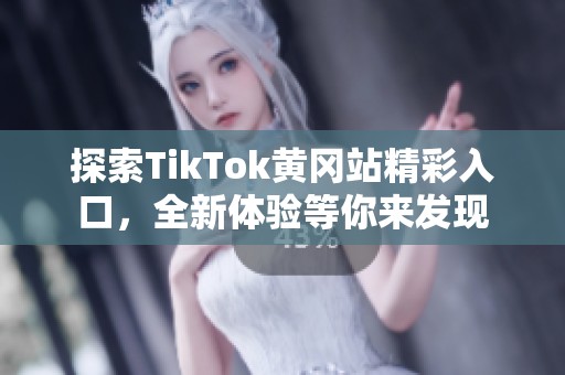 探索TikTok黄冈站精彩入口，全新体验等你来发现