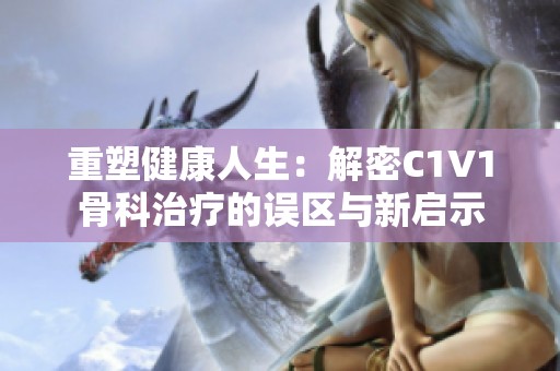 重塑健康人生：解密C1V1骨科治疗的误区与新启示