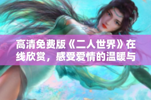 高清免费版《二人世界》在线欣赏，感受爱情的温暖与激情