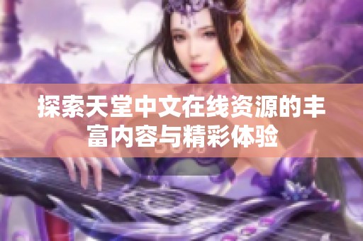 探索天堂中文在线资源的丰富内容与精彩体验