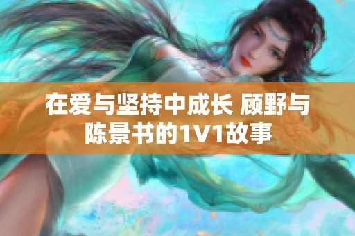 在爱与坚持中成长 顾野与陈景书的1V1故事