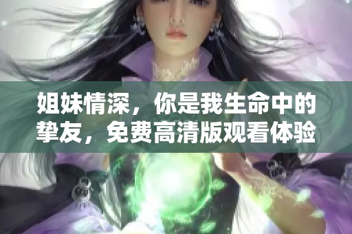 姐妹情深，你是我生命中的挚友，免费高清版观看体验分享