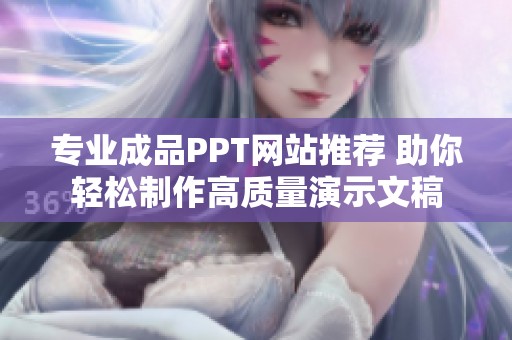 专业成品PPT网站推荐 助你轻松制作高质量演示文稿