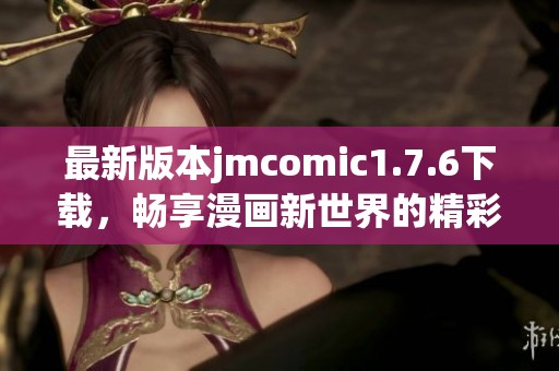 最新版本jmcomic1.7.6下载，畅享漫画新世界的精彩体验